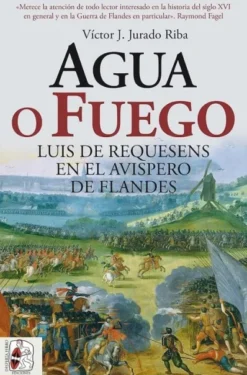 AGUA O FUEGO: LUIS DE REQUESENS EN EL AVISPERO DE FLANDES [RUSTICA]