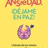 ANSIEDAD ¡DEJAME EN PAZ! [RUSTICA]