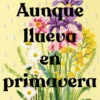 AUNQUE LLUEVA EN PRIMAVERA [RUSTICA]