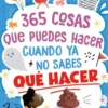 365 COSAS QUE PUEDES HACER CUANDO YA NO SABES QUE HACER [RUSTICA]