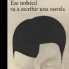 ESE IMBECIL VA A ESCRIBIR UNA NOVELA [RUSTICA]