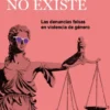ESTO NO EXISTE: LAS DENUNCIAS FALSAS EN VIOLENCIA DE GENERO [RUSTICA]