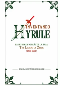 INVENTANDO HYRULE: LA HISTORIA DETRAS DE LA SAGA DE ZELDA (1986-2001) [CARTONE]