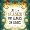 LATTE DE CALABAZA PARA ALMAS SIN RUMBO [RUSTICA]