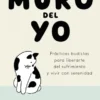 MURO DEL YO, EL: PRACTICAS BUDISTAS PARA LIBERARTE DEL SUFRIMIENTO Y VIVIR CON SERENIDAD [RUSTICA]
