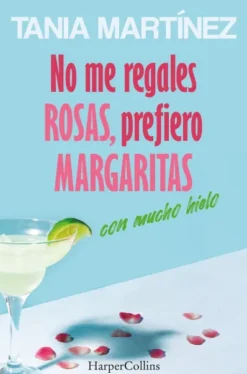 NO ME REGALES ROSAS PREFIERO MARGARITAS CON MUCHO HIELO [RUSTICA]