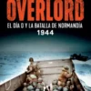 OVERLORD: EL DIA D Y LA BATALLA DE NORMANDIA 1944 [RUSTICA]
