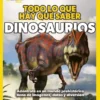 TODO LO QUE HAY QUE SABER: DINOSAURIOS [CARTONE]